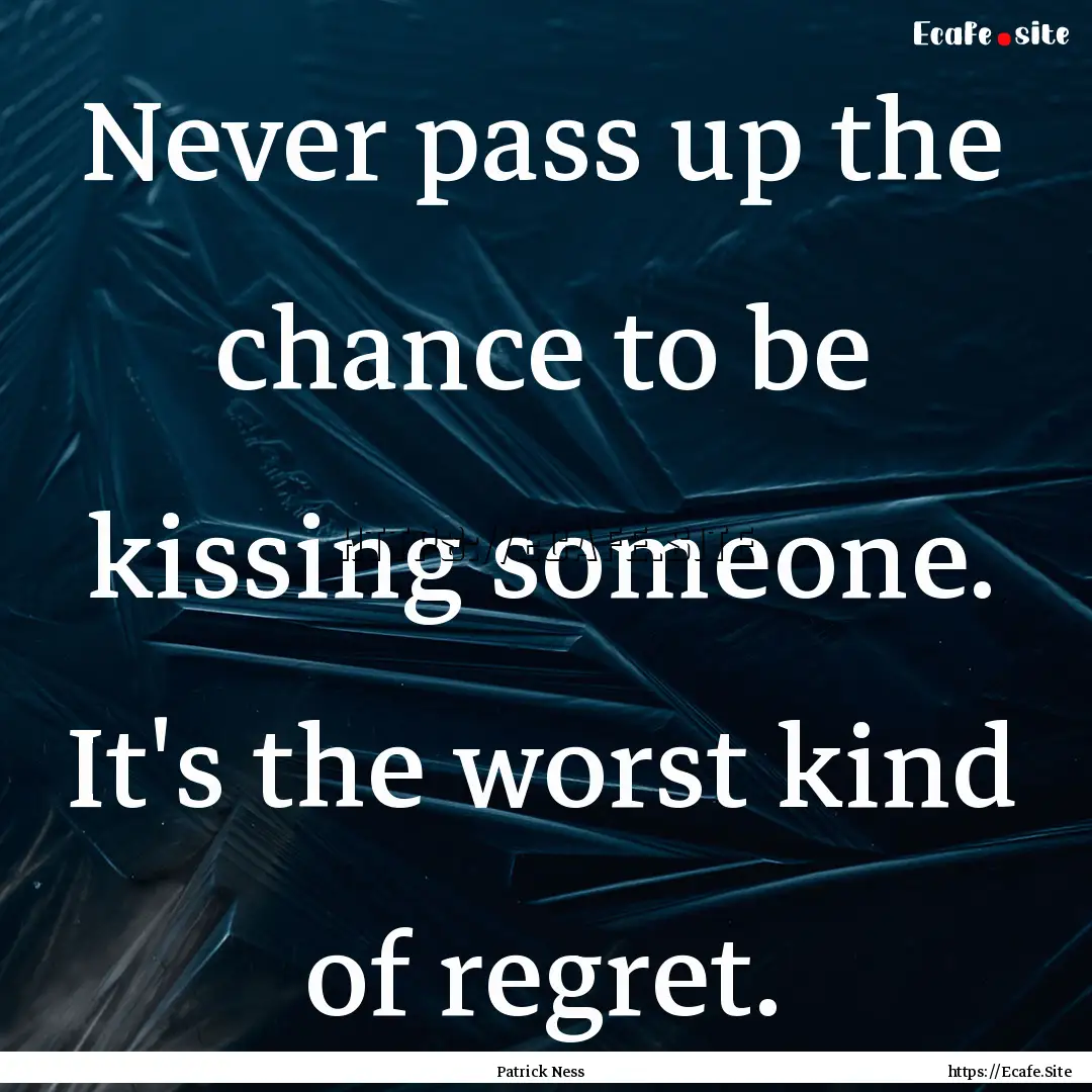 Never pass up the chance to be kissing someone..... : Quote by Patrick Ness