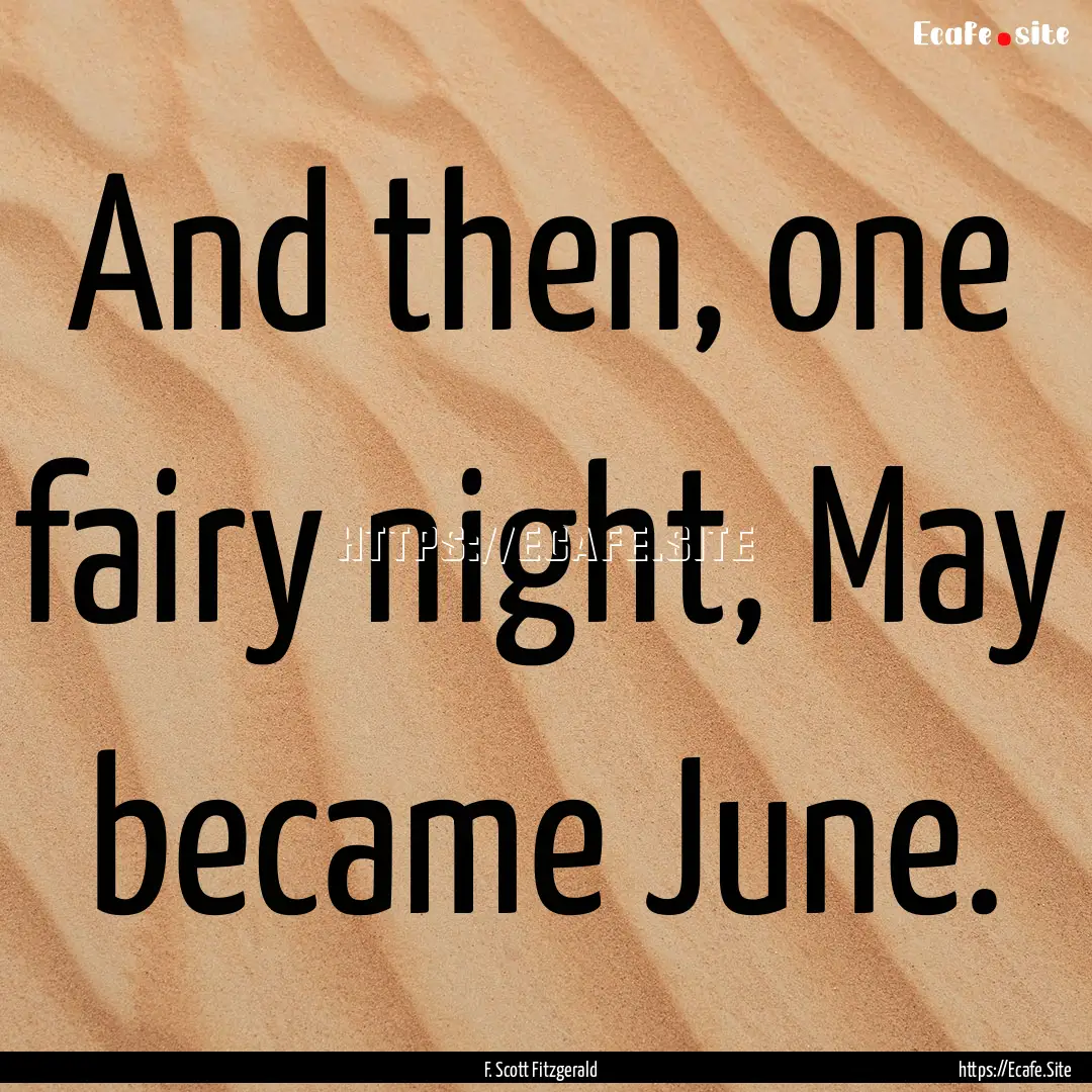 And then, one fairy night, May became June..... : Quote by F. Scott Fitzgerald