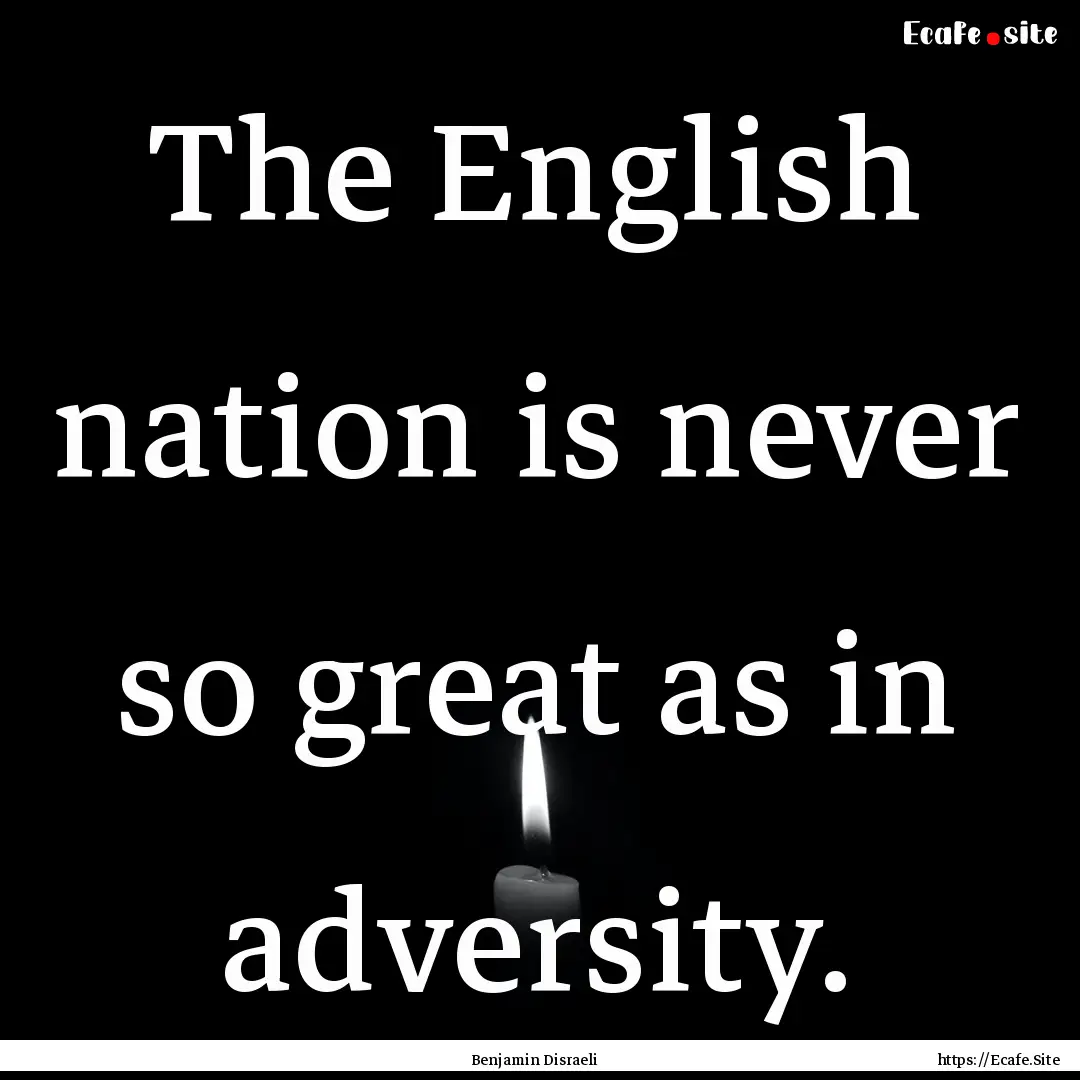 The English nation is never so great as in.... : Quote by Benjamin Disraeli