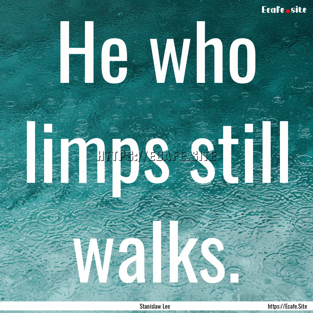 He who limps still walks. : Quote by Stanislaw Lee