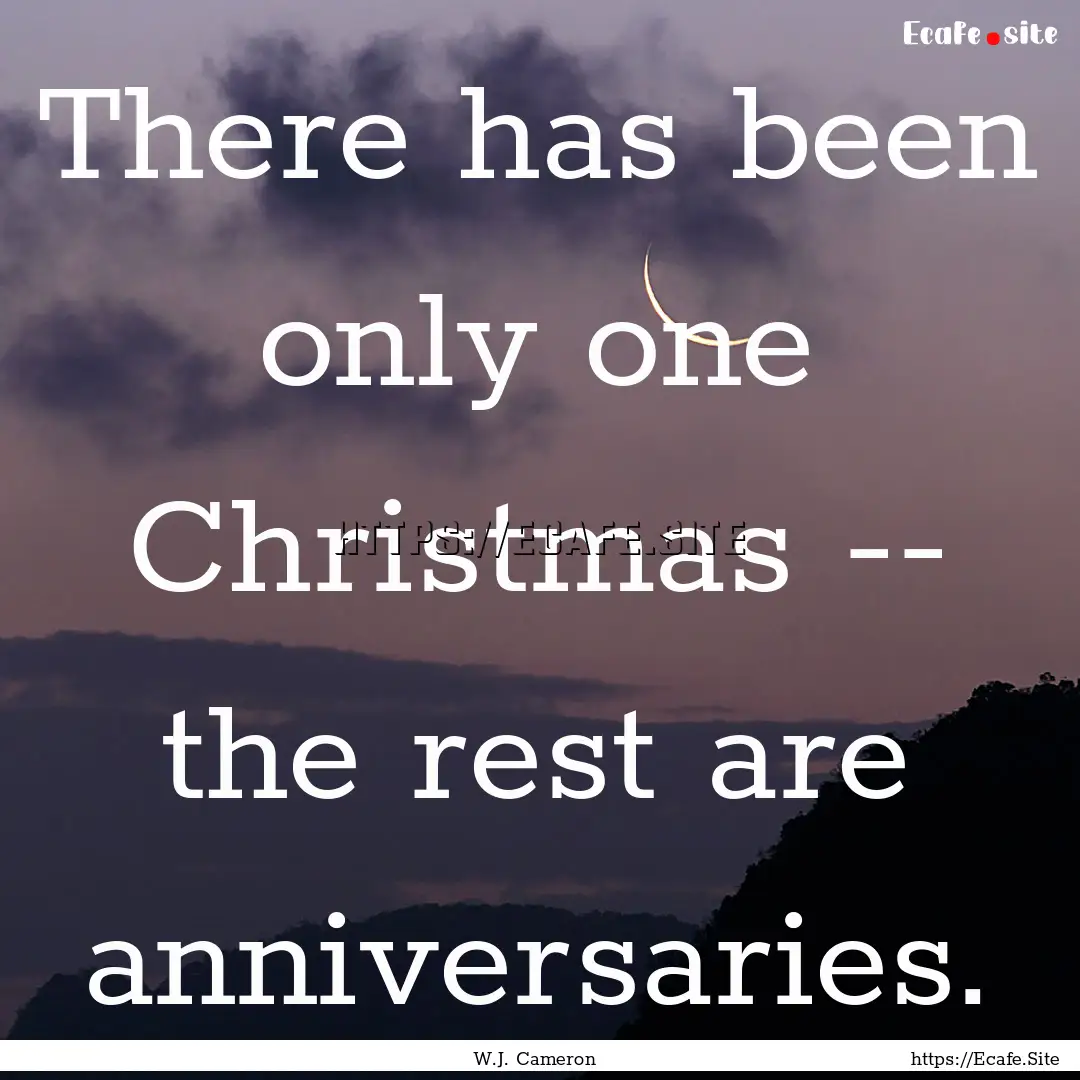 There has been only one Christmas -- the.... : Quote by W.J. Cameron