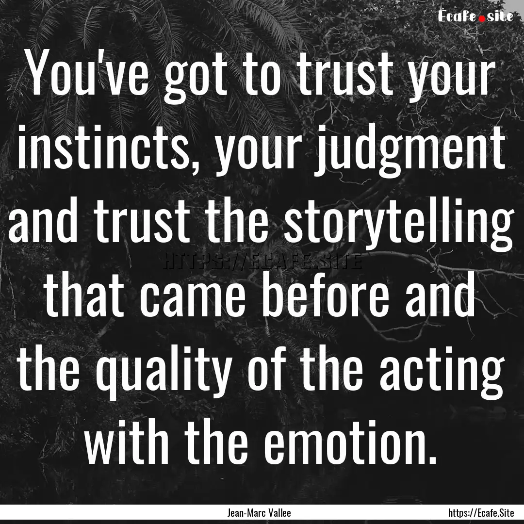 You've got to trust your instincts, your.... : Quote by Jean-Marc Vallee