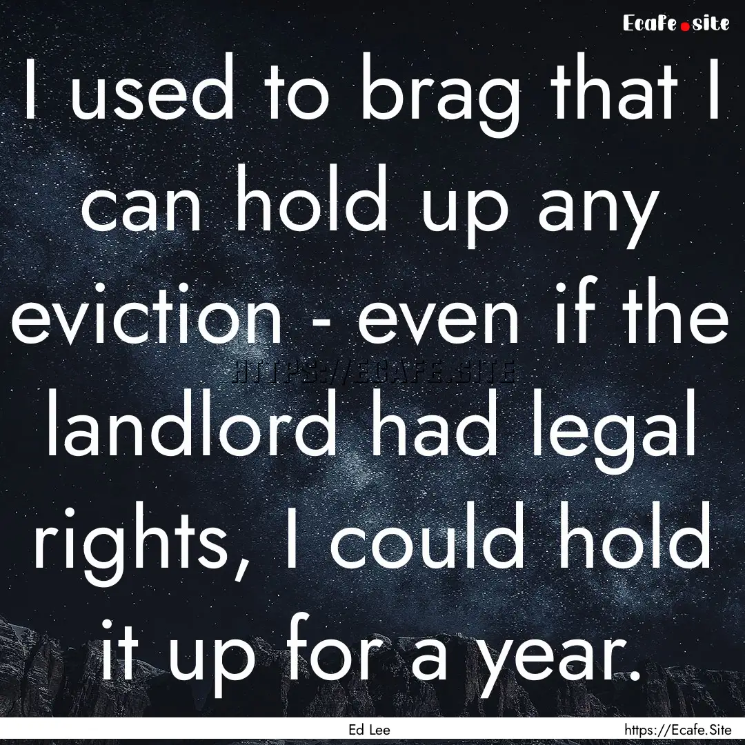 I used to brag that I can hold up any eviction.... : Quote by Ed Lee