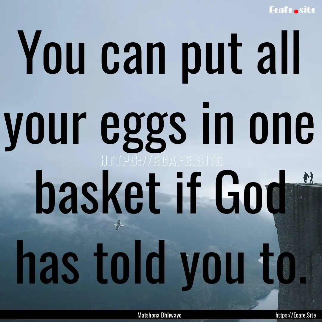 You can put all your eggs in one basket if.... : Quote by Matshona Dhliwayo