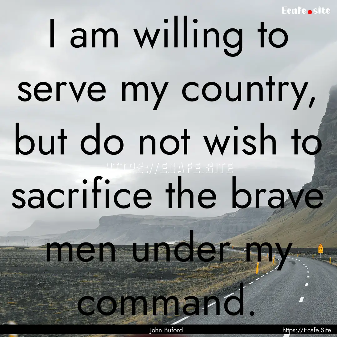 I am willing to serve my country, but do.... : Quote by John Buford