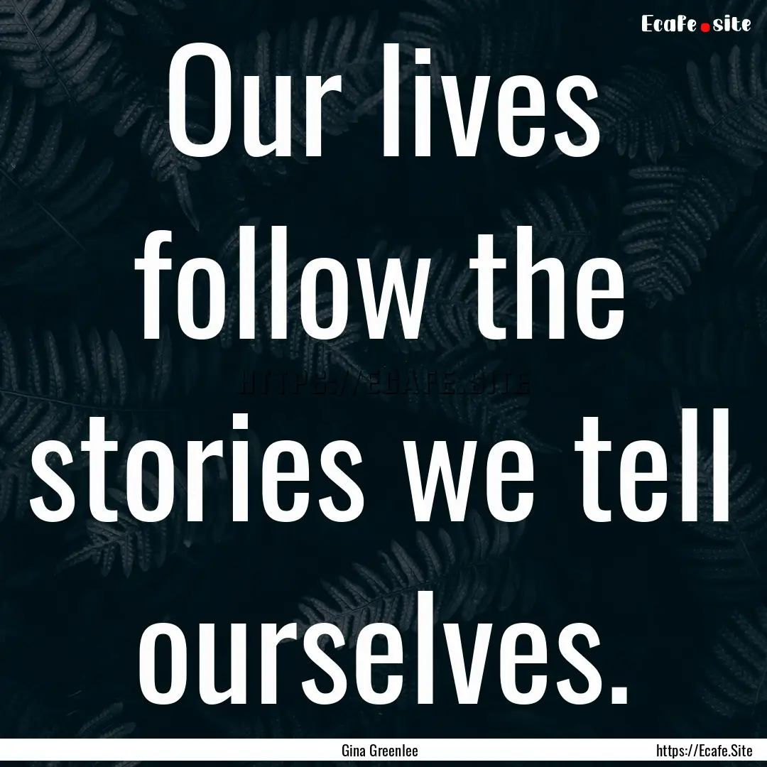 Our lives follow the stories we tell ourselves..... : Quote by Gina Greenlee