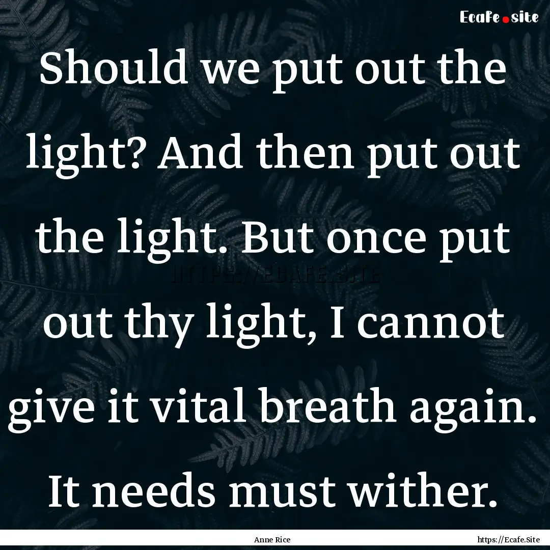 Should we put out the light? And then put.... : Quote by Anne Rice