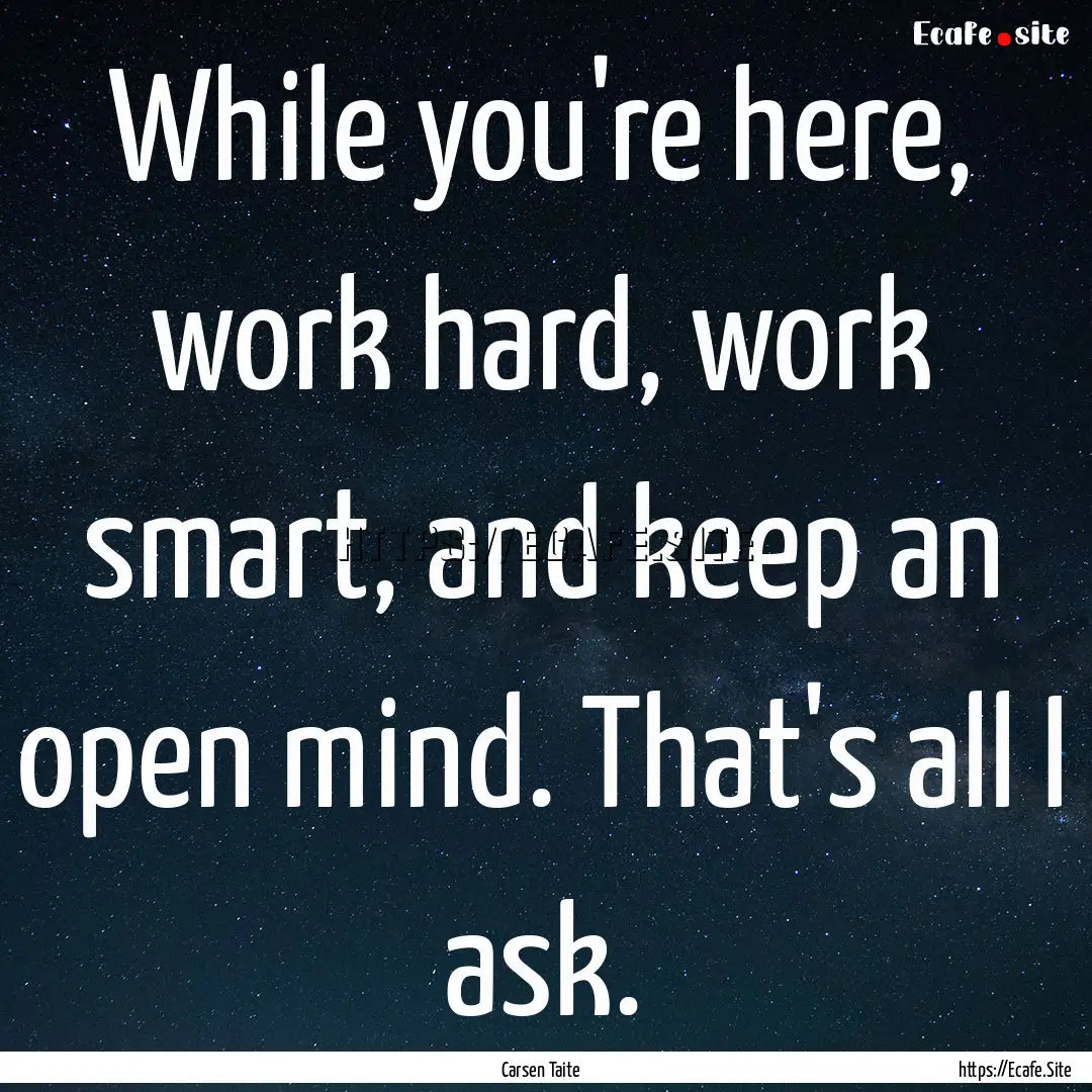 While you're here, work hard, work smart,.... : Quote by Carsen Taite