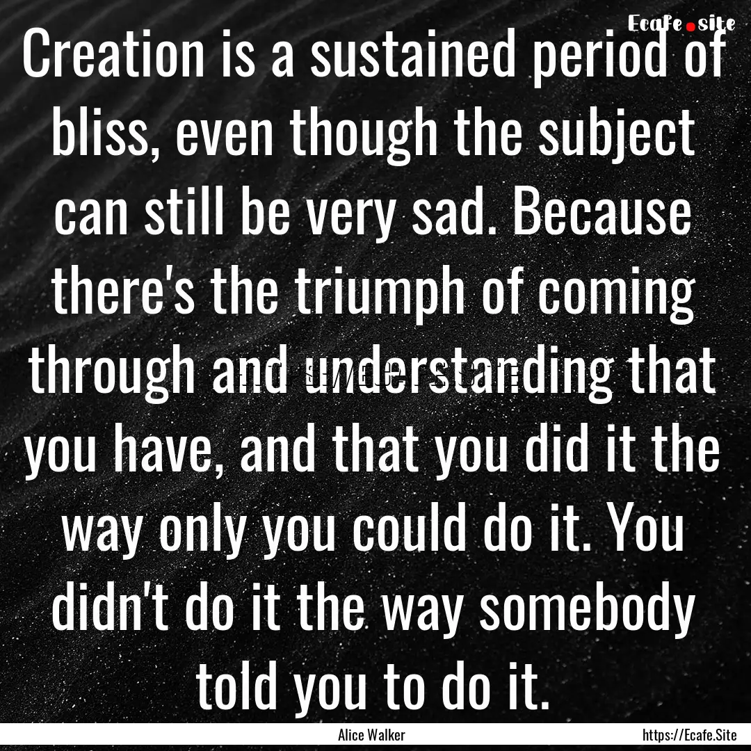 Creation is a sustained period of bliss,.... : Quote by Alice Walker