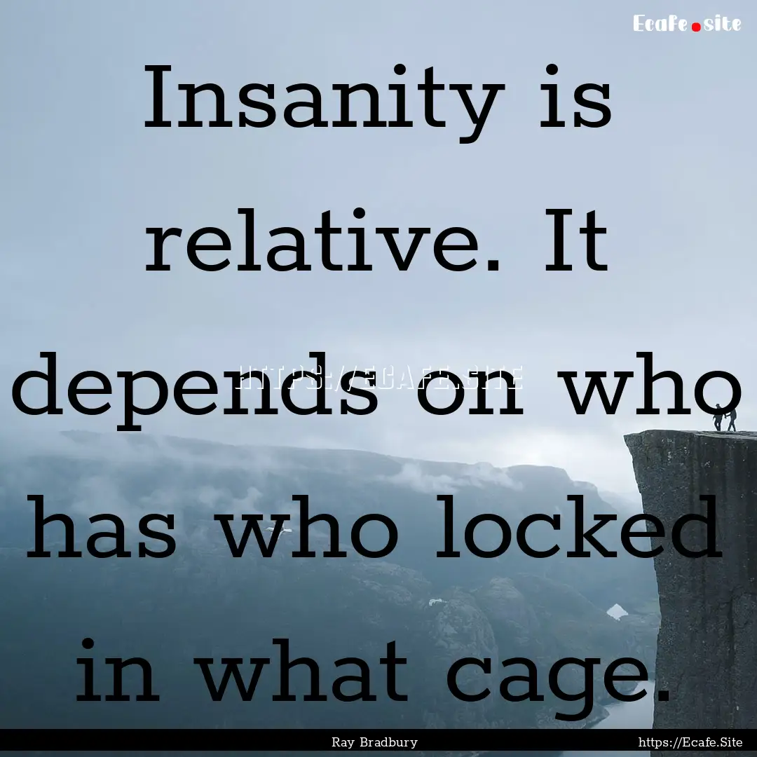 Insanity is relative. It depends on who has.... : Quote by Ray Bradbury