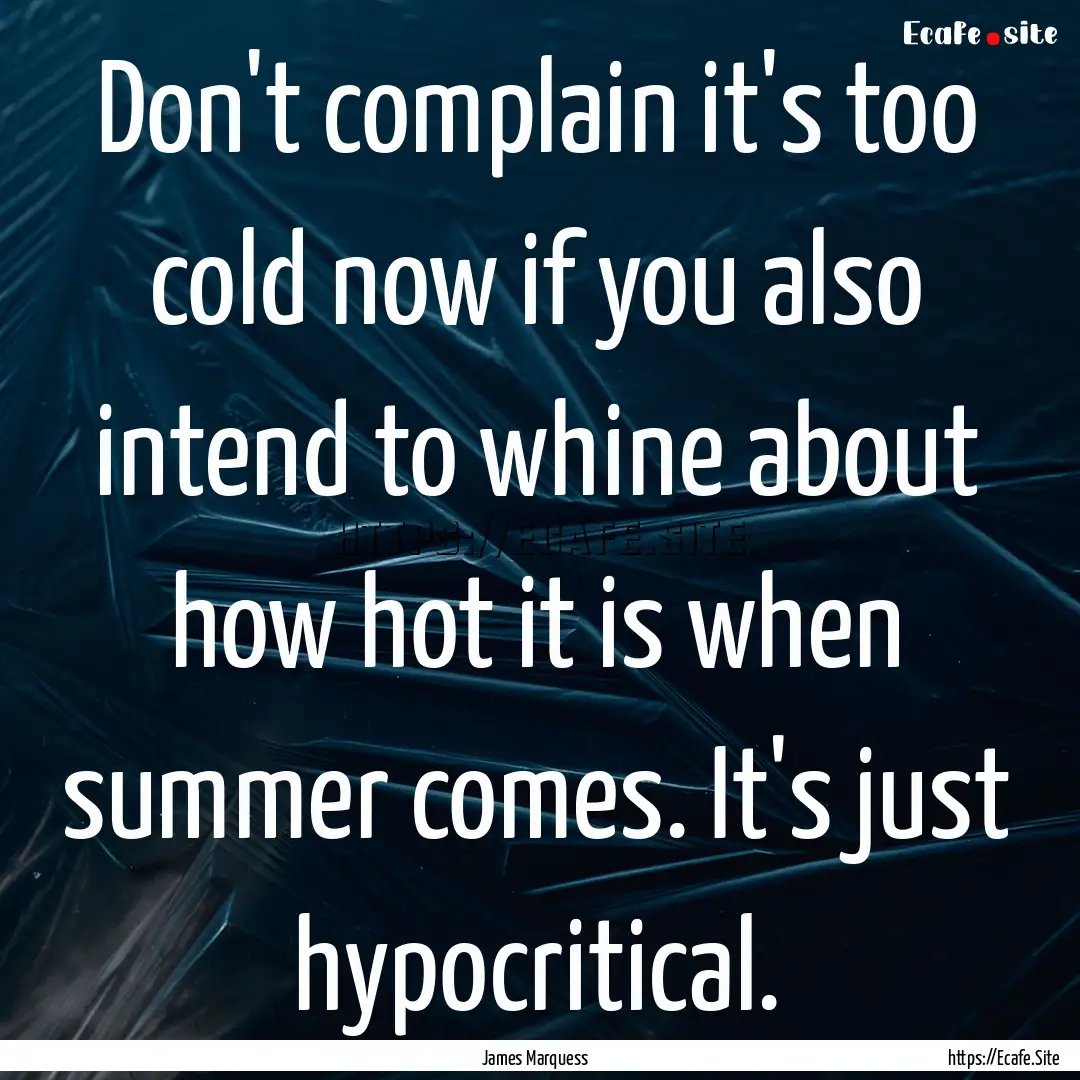 Don't complain it's too cold now if you also.... : Quote by James Marquess