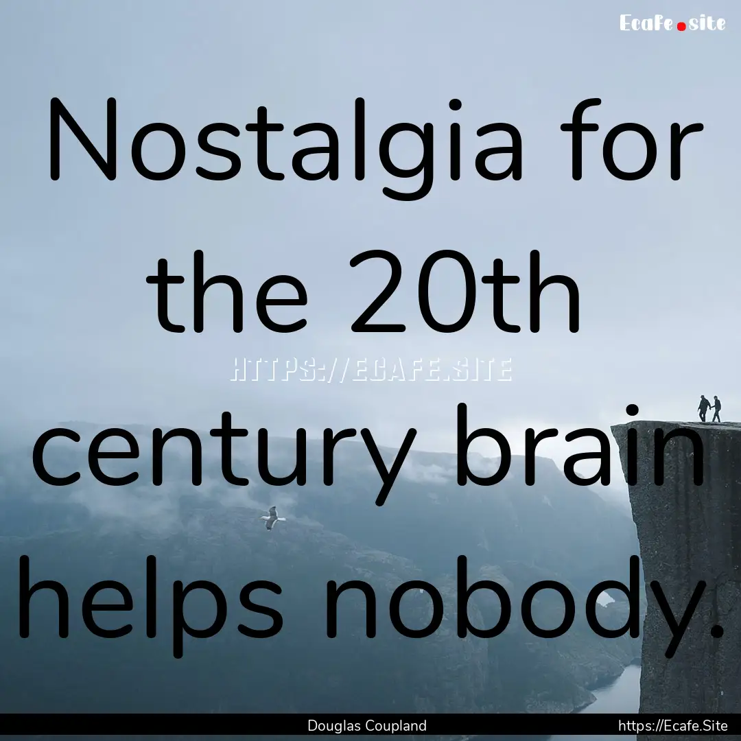 Nostalgia for the 20th century brain helps.... : Quote by Douglas Coupland