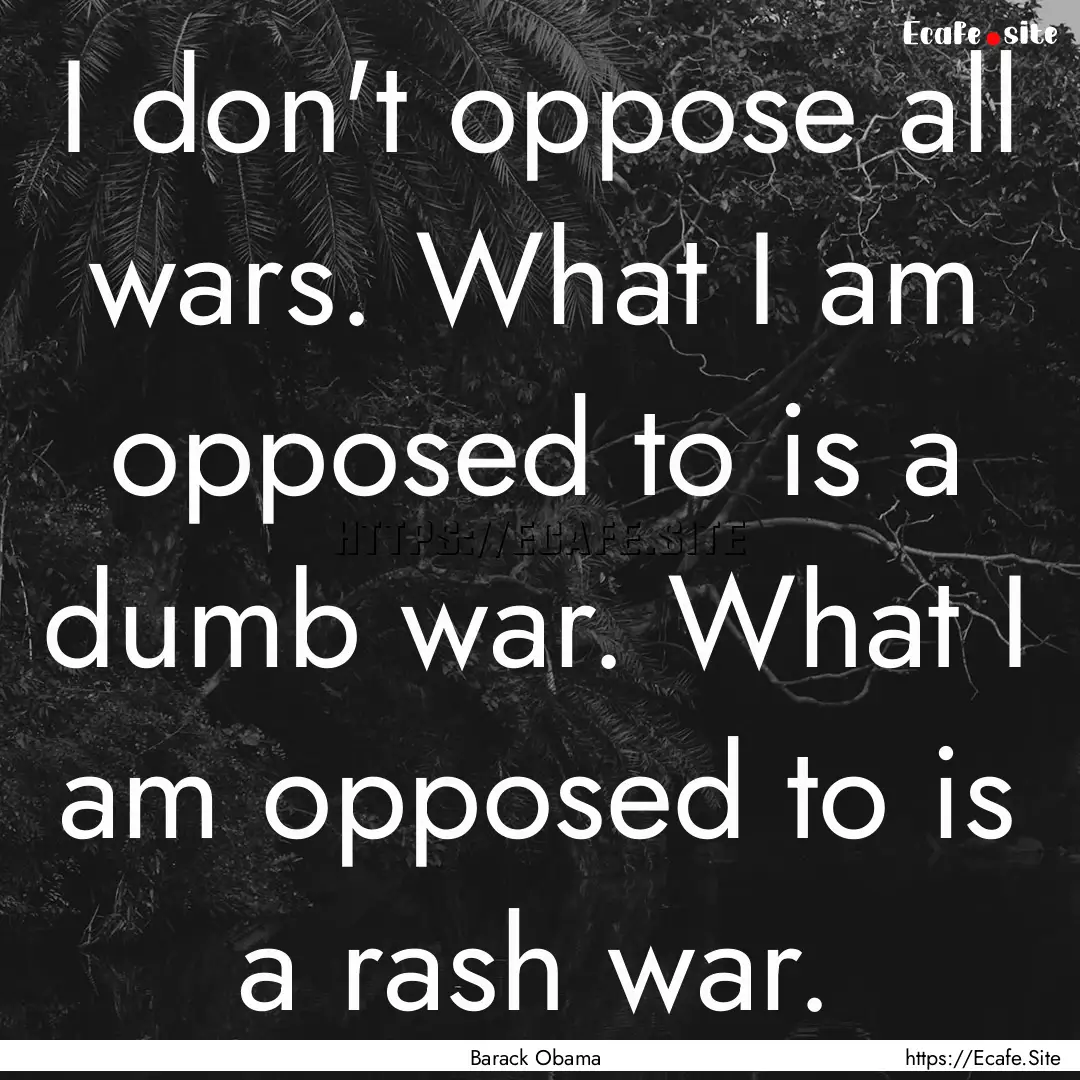 I don't oppose all wars. What I am opposed.... : Quote by Barack Obama