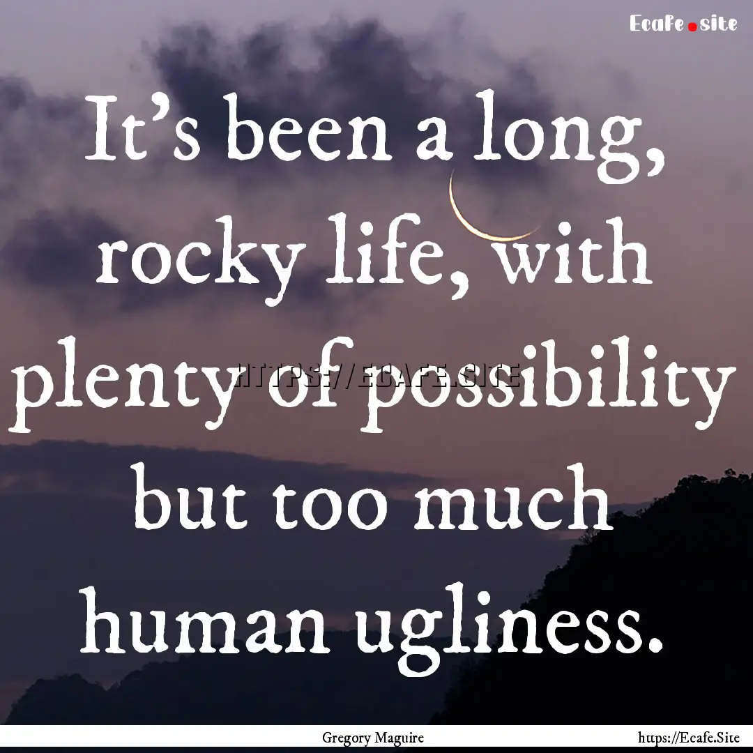 It’s been a long, rocky life, with plenty.... : Quote by Gregory Maguire