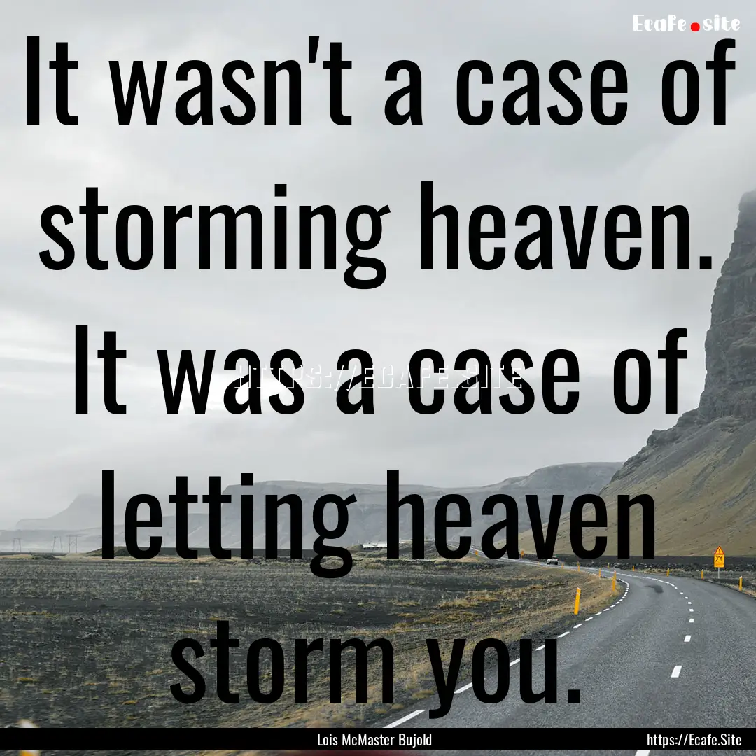 It wasn't a case of storming heaven. It was.... : Quote by Lois McMaster Bujold