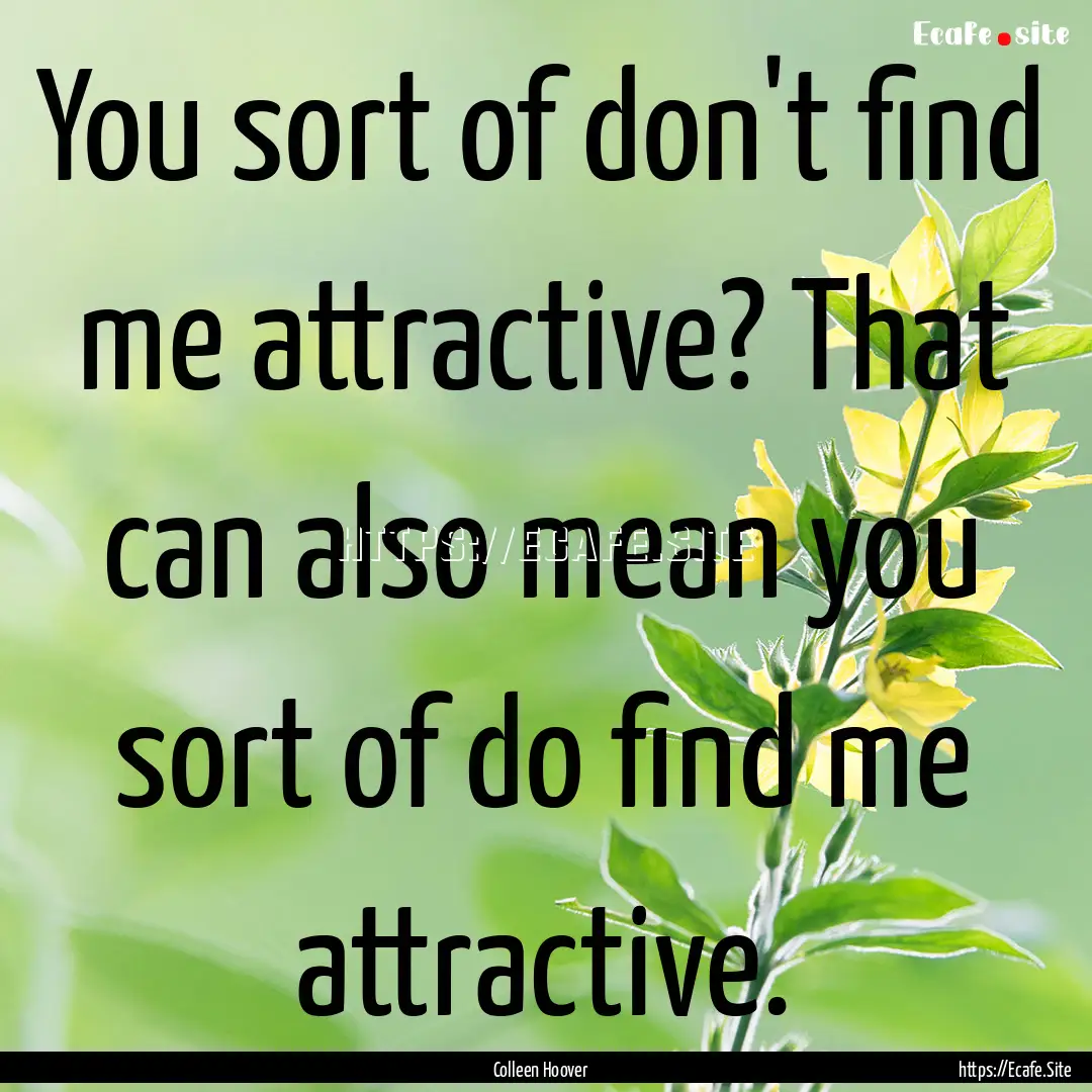 You sort of don't find me attractive? That.... : Quote by Colleen Hoover