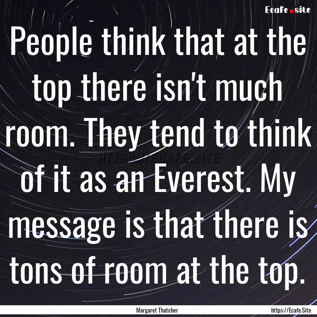 People think that at the top there isn't.... : Quote by Margaret Thatcher