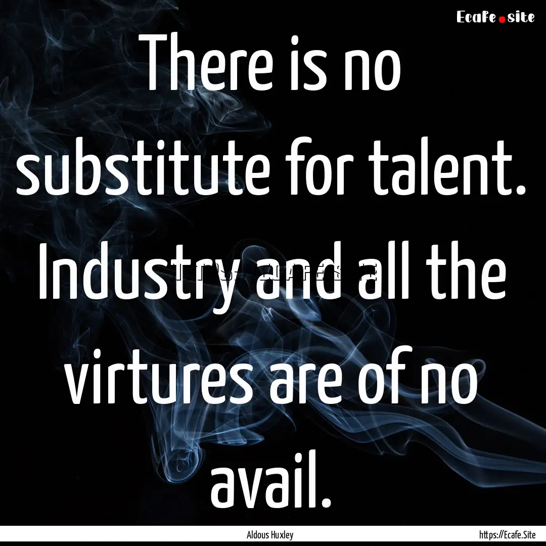 There is no substitute for talent. Industry.... : Quote by Aldous Huxley