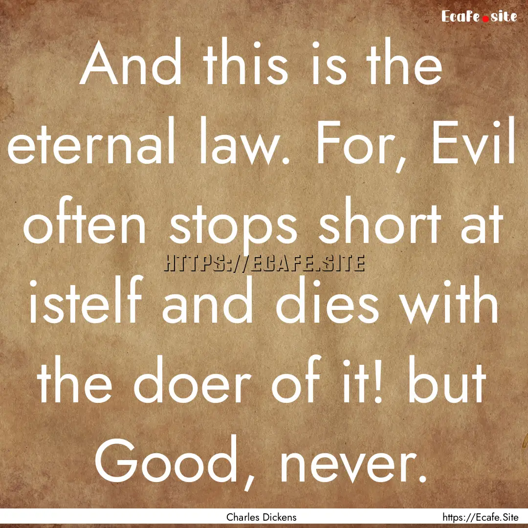 And this is the eternal law. For, Evil often.... : Quote by Charles Dickens