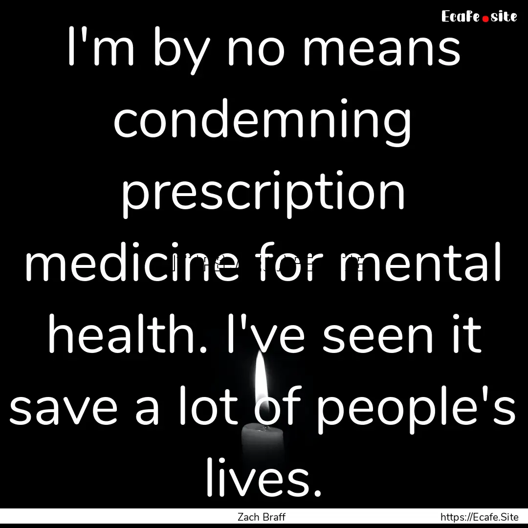 I'm by no means condemning prescription medicine.... : Quote by Zach Braff