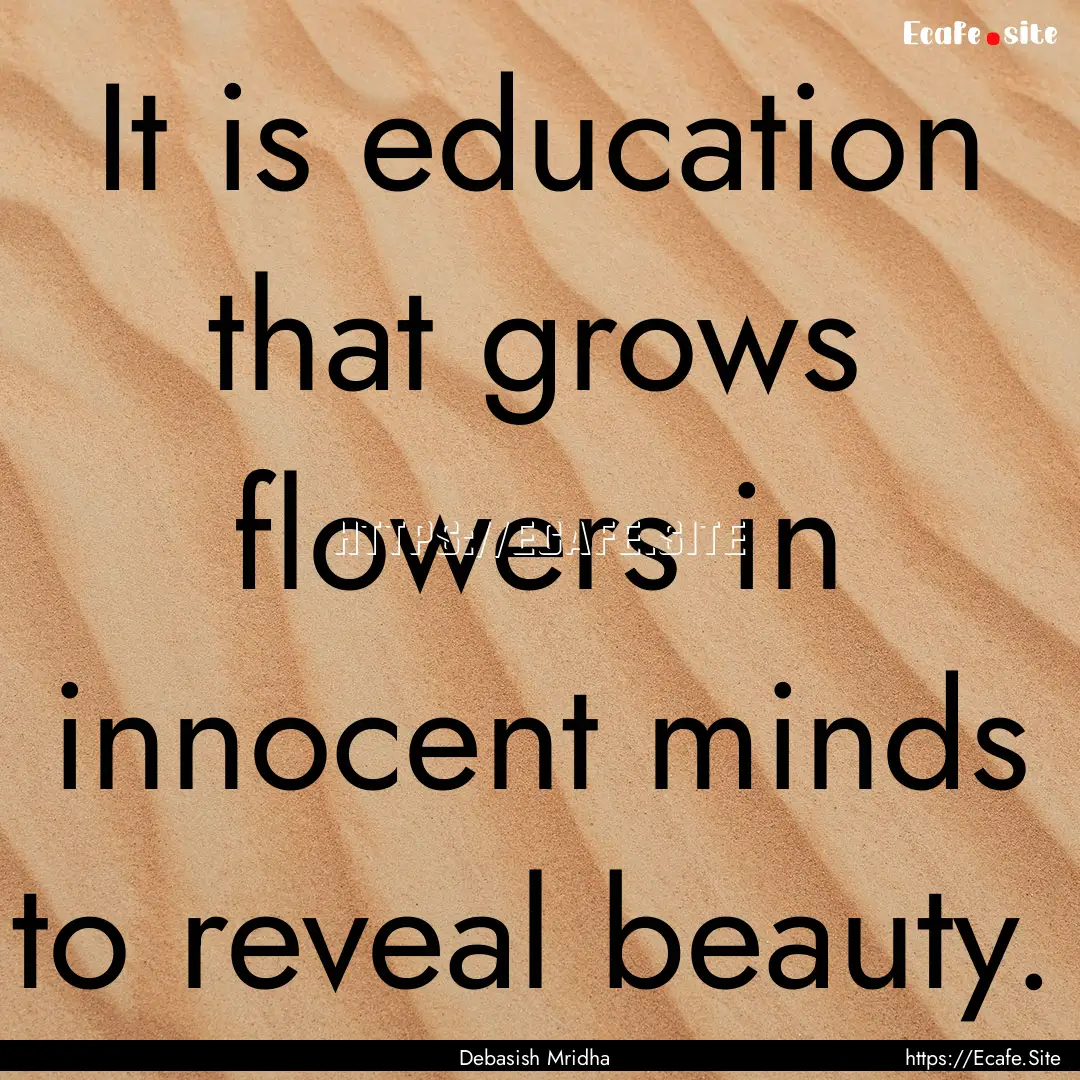 It is education that grows flowers in innocent.... : Quote by Debasish Mridha