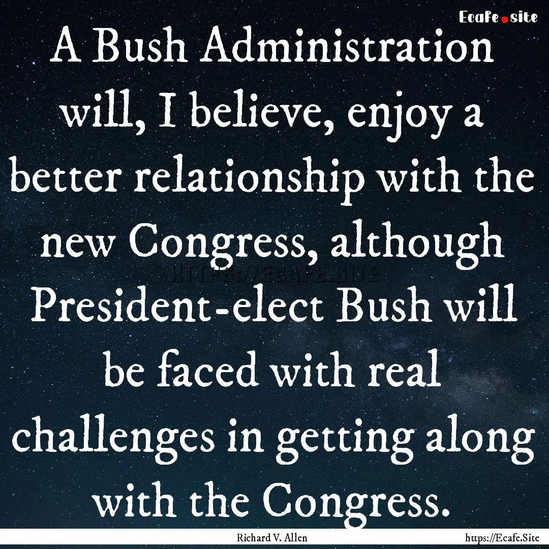 A Bush Administration will, I believe, enjoy.... : Quote by Richard V. Allen