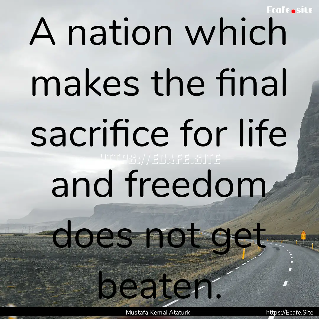 A nation which makes the final sacrifice.... : Quote by Mustafa Kemal Ataturk