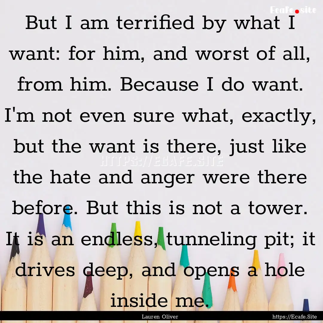 But I am terrified by what I want: for him,.... : Quote by Lauren Oliver