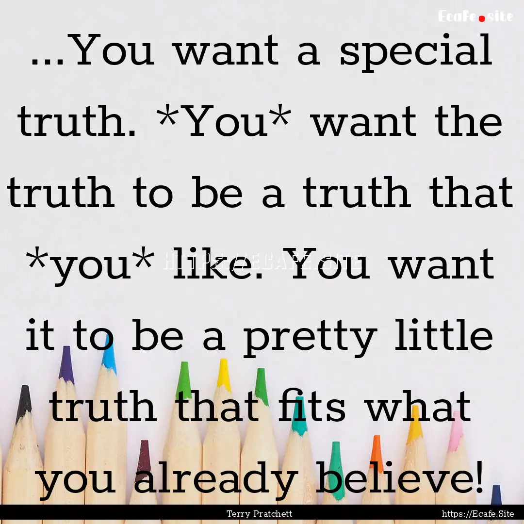 ...You want a special truth. *You* want the.... : Quote by Terry Pratchett