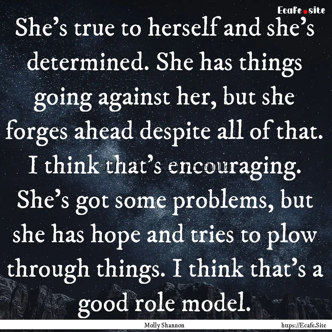 She's true to herself and she's determined..... : Quote by Molly Shannon