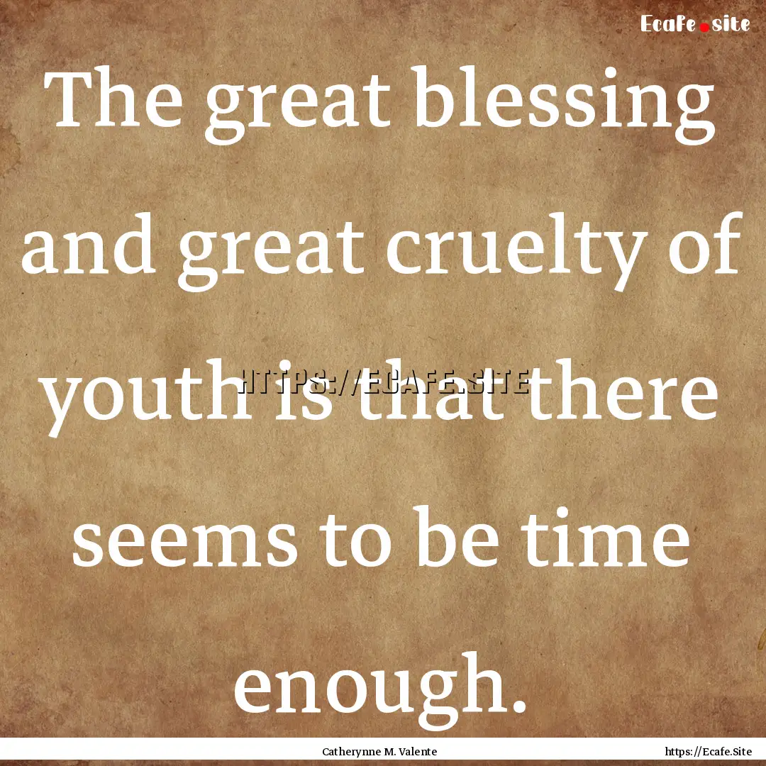 The great blessing and great cruelty of youth.... : Quote by Catherynne M. Valente