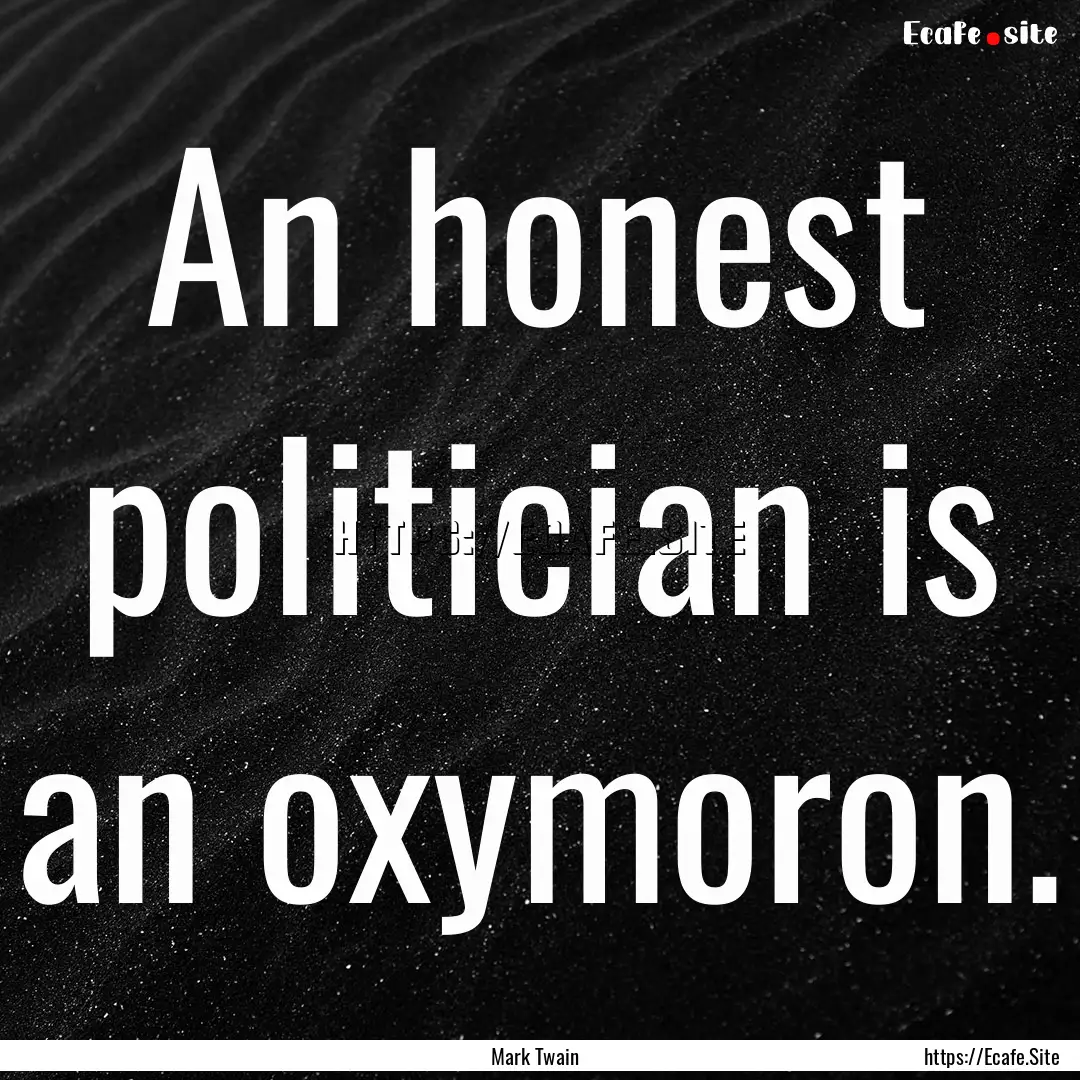 An honest politician is an oxymoron. : Quote by Mark Twain