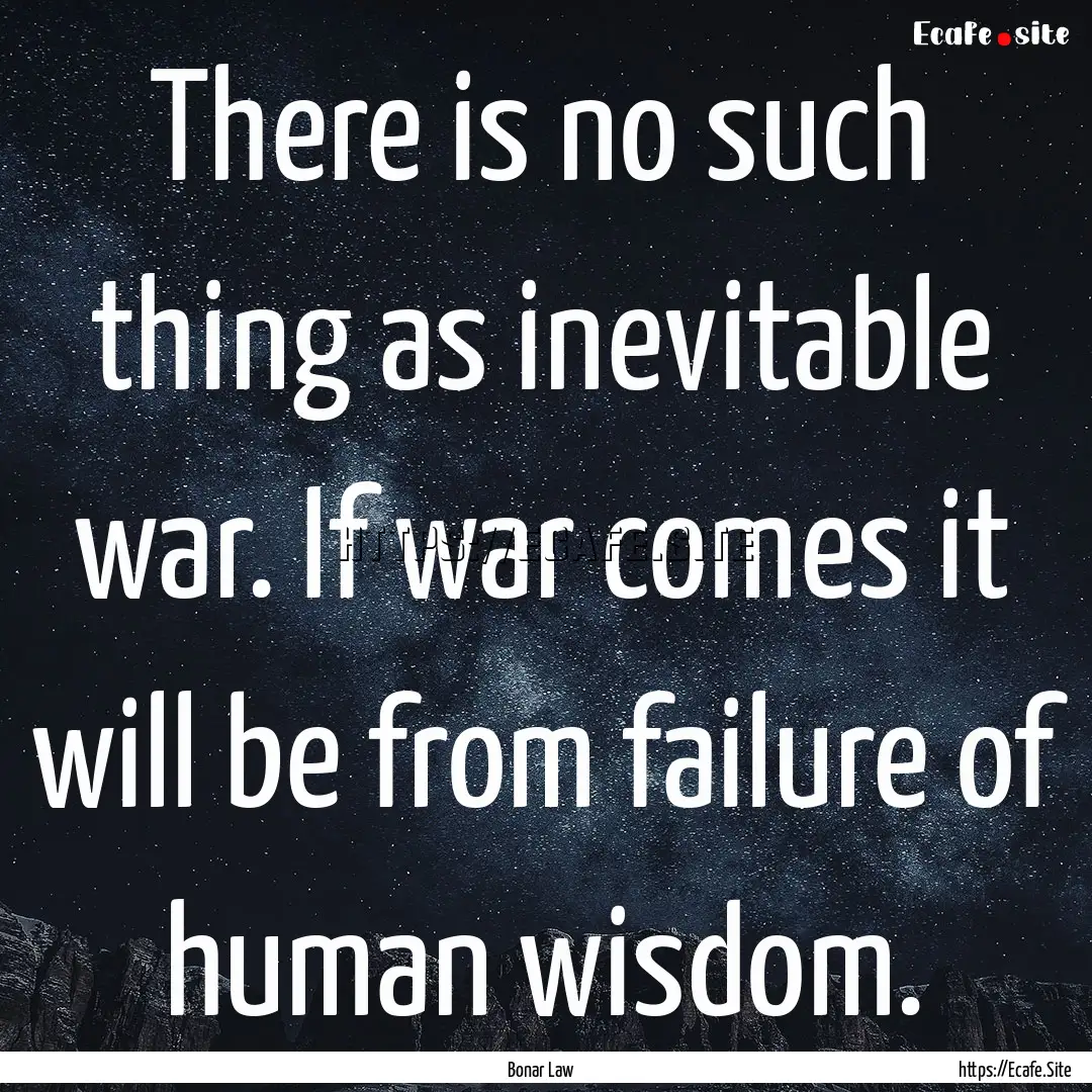 There is no such thing as inevitable war..... : Quote by Bonar Law