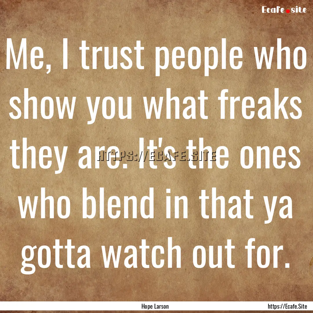 Me, I trust people who show you what freaks.... : Quote by Hope Larson