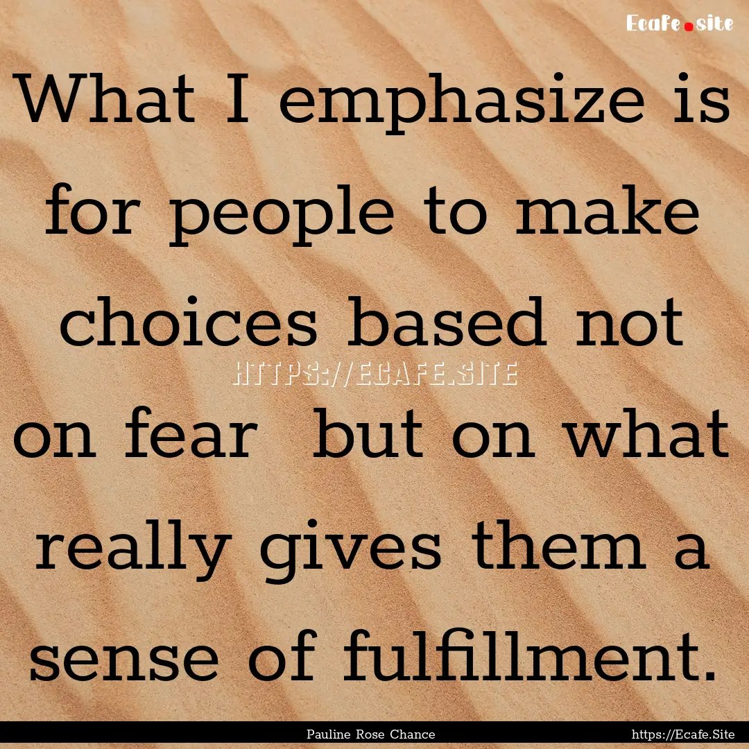 What I emphasize is for people to make choices.... : Quote by Pauline Rose Chance