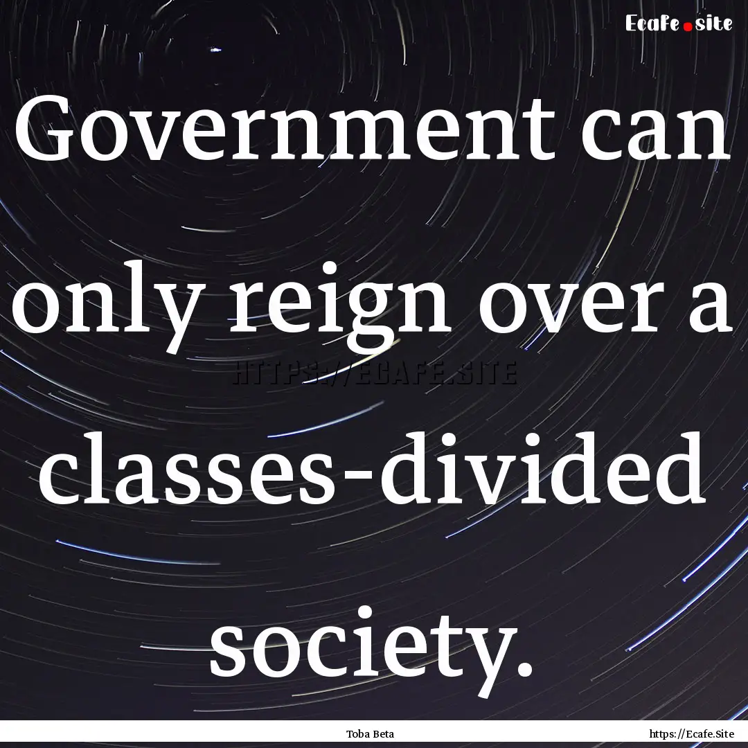 Government can only reign over a classes-divided.... : Quote by Toba Beta