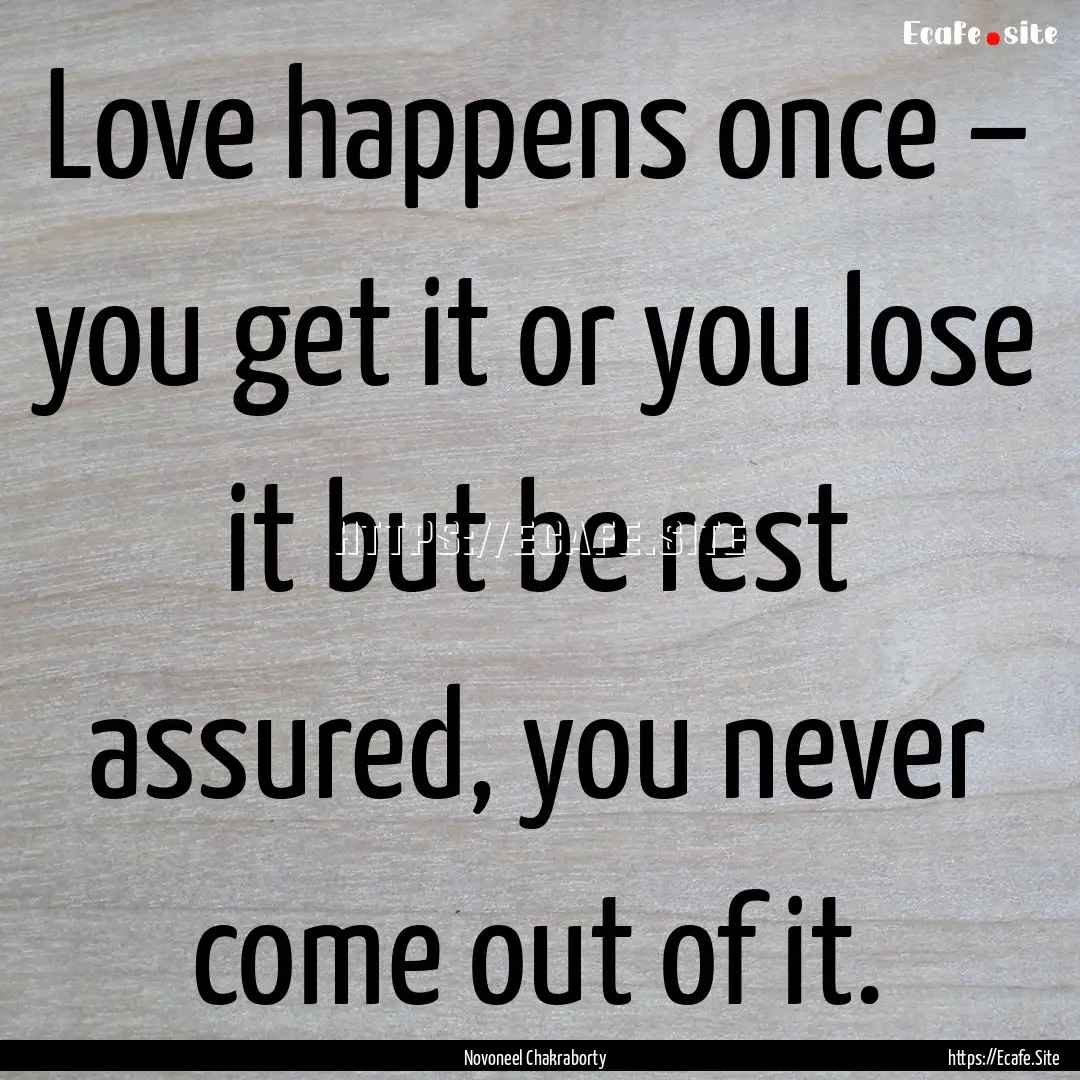 Love happens once – you get it or you lose.... : Quote by Novoneel Chakraborty