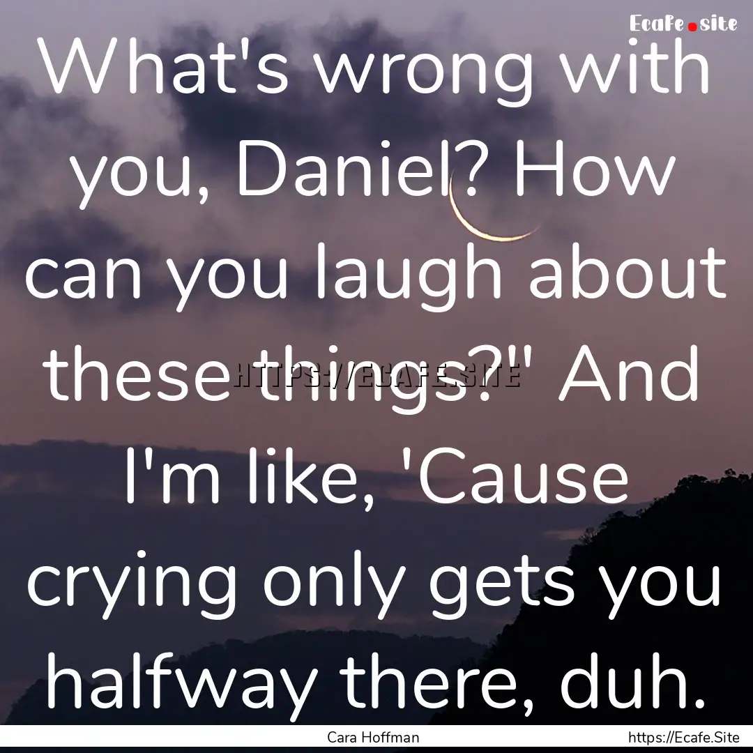 What's wrong with you, Daniel? How can you.... : Quote by Cara Hoffman