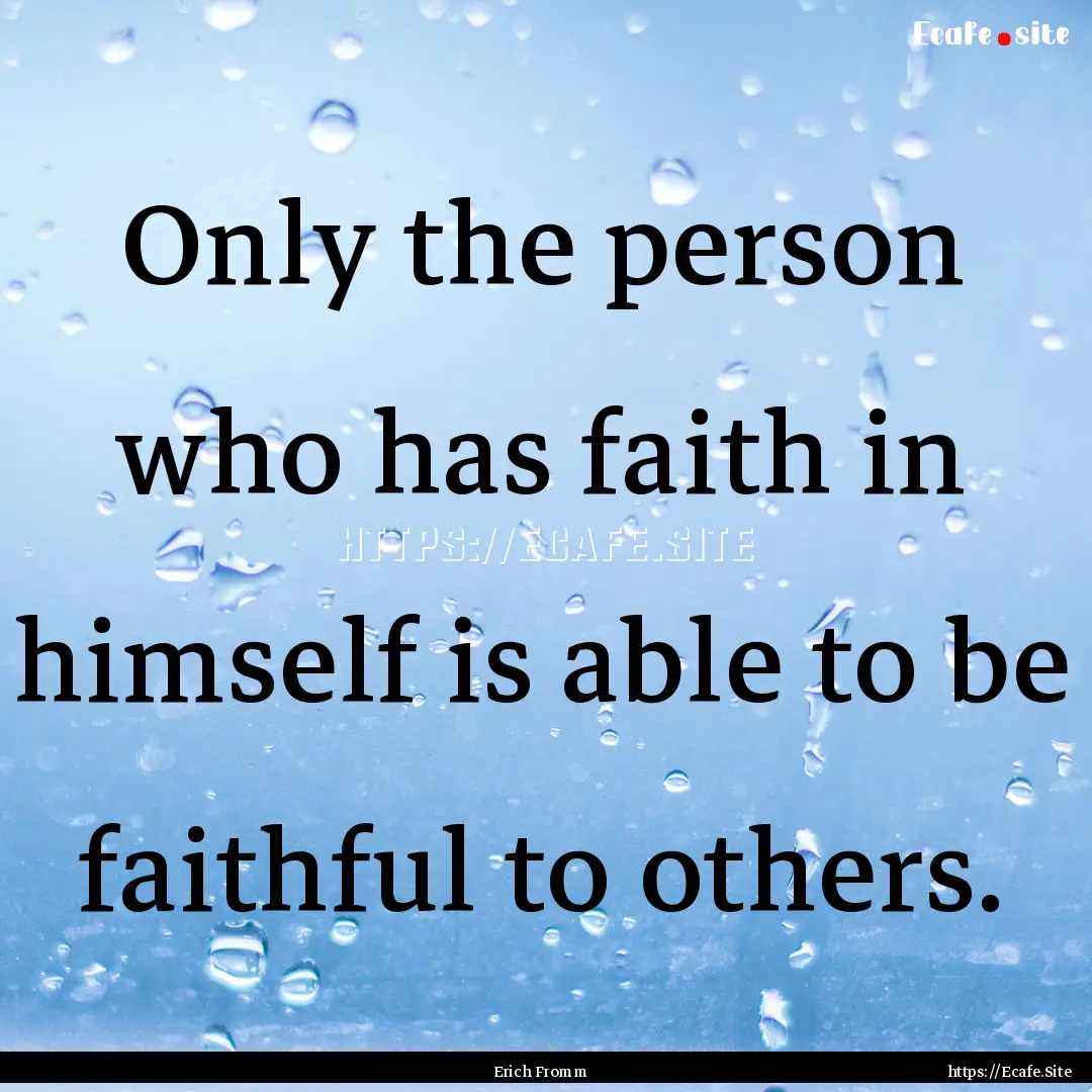 Only the person who has faith in himself.... : Quote by Erich Fromm