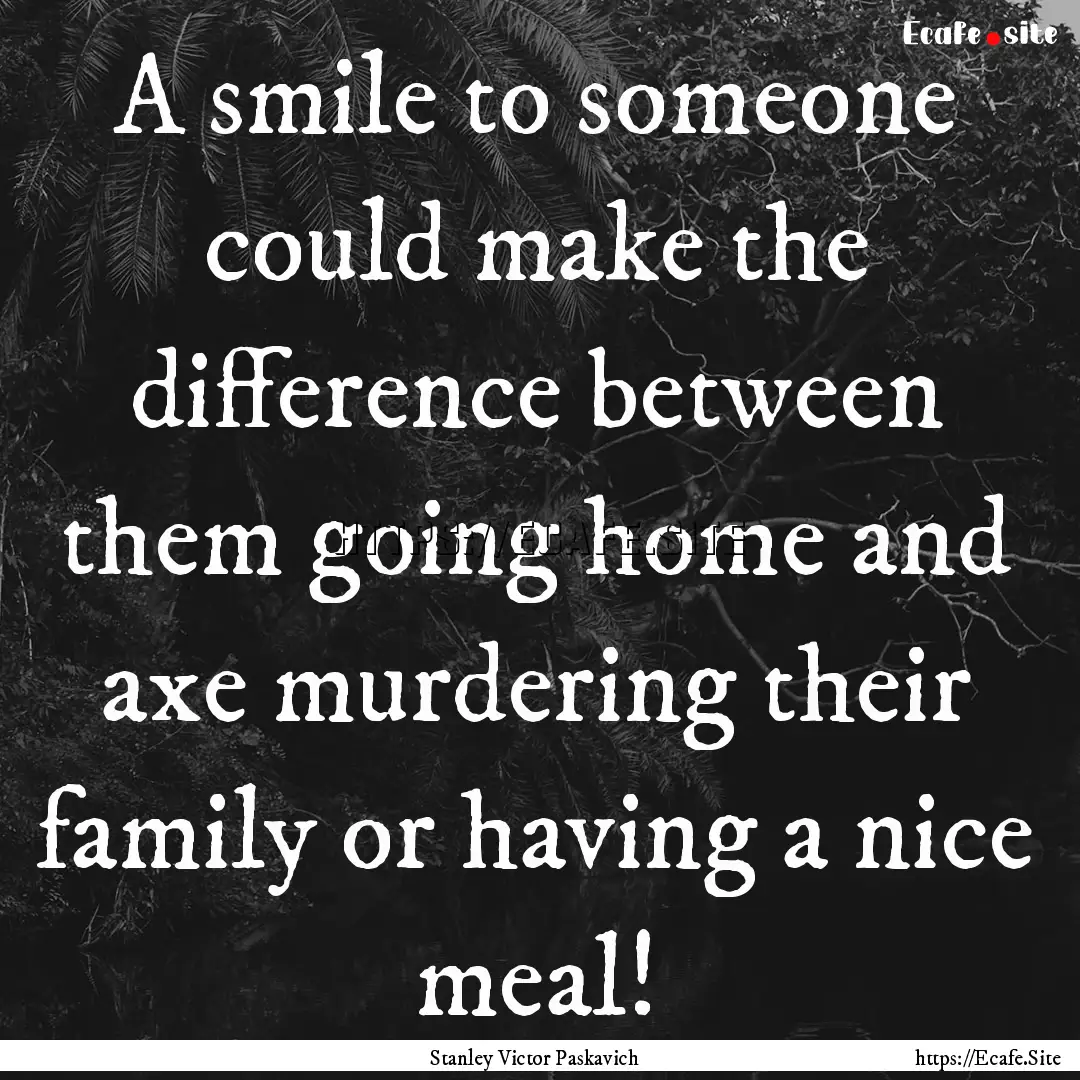 A smile to someone could make the difference.... : Quote by Stanley Victor Paskavich