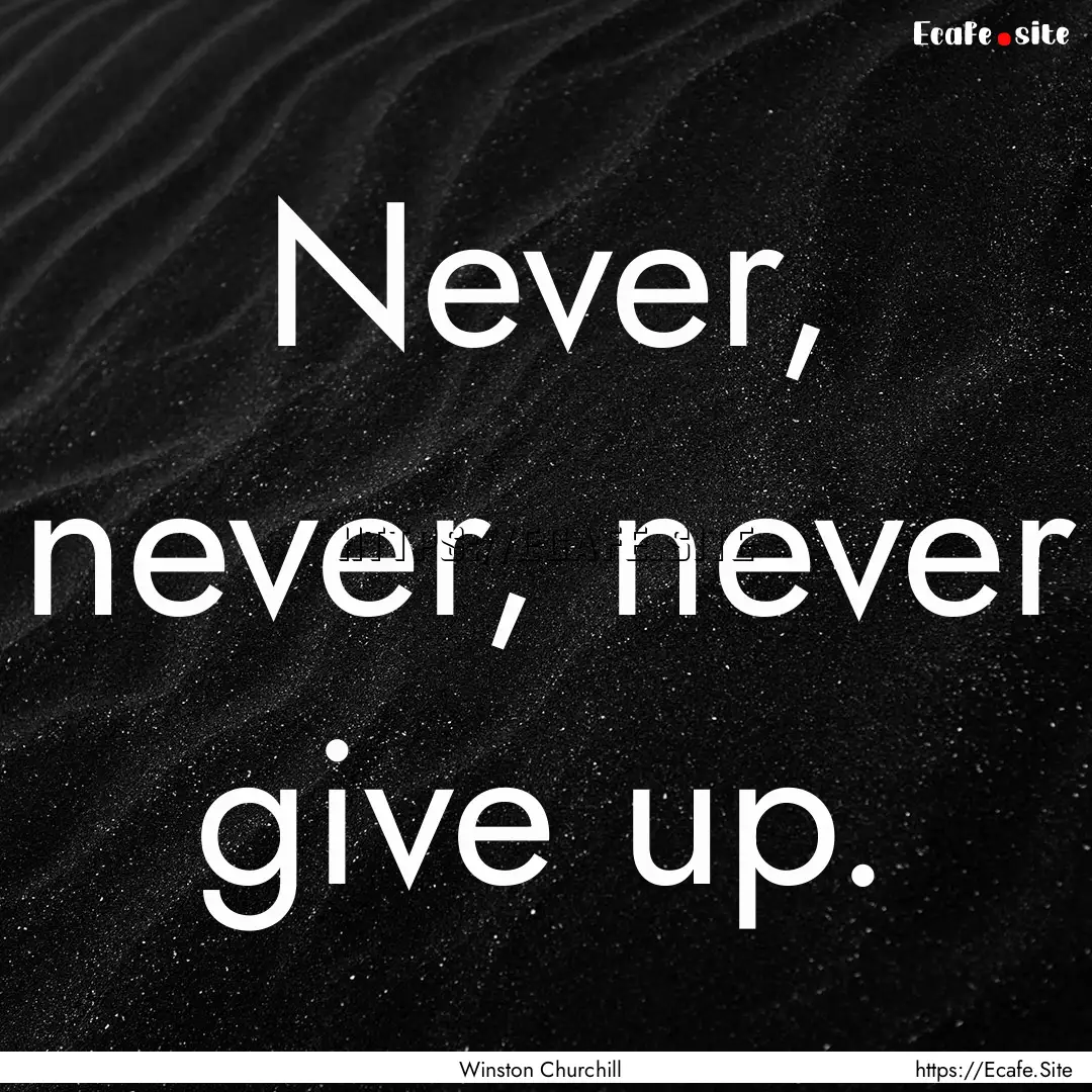 Never, never, never give up. : Quote by Winston Churchill