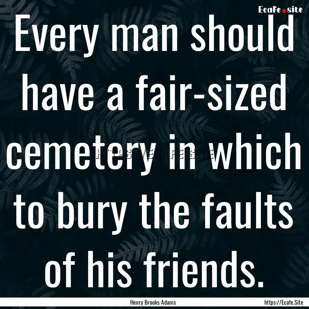 Every man should have a fair-sized cemetery.... : Quote by Henry Brooks Adams