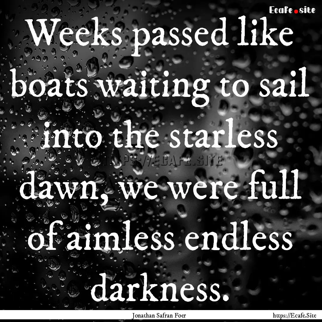 Weeks passed like boats waiting to sail into.... : Quote by Jonathan Safran Foer