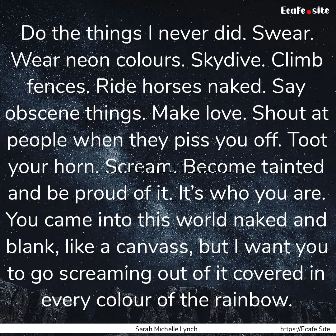 Do the things I never did. Swear. Wear neon.... : Quote by Sarah Michelle Lynch