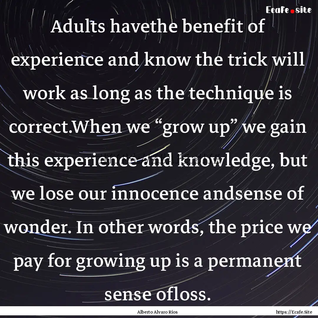 Adults havethe benefit of experience and.... : Quote by Alberto Alvaro Ríos