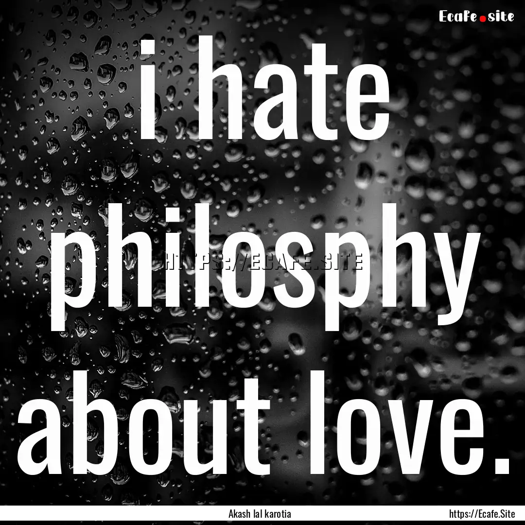 i hate philosphy about love. : Quote by Akash lal karotia