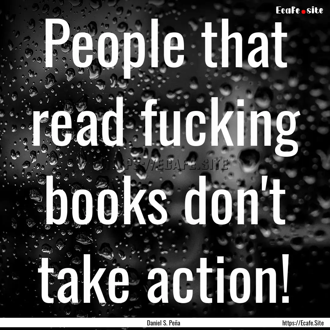 People that read fucking books don't take.... : Quote by Daniel S. Peña