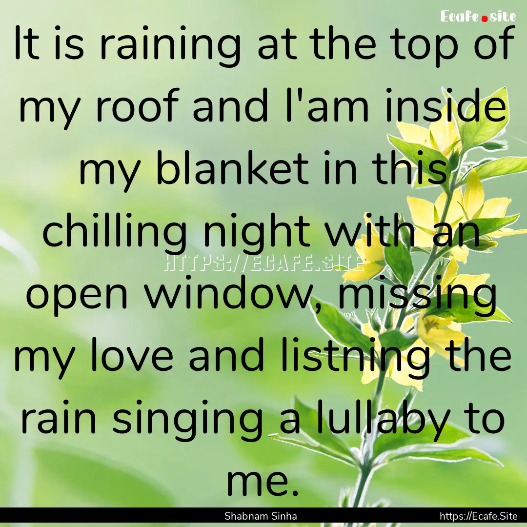 It is raining at the top of my roof and I'am.... : Quote by Shabnam Sinha