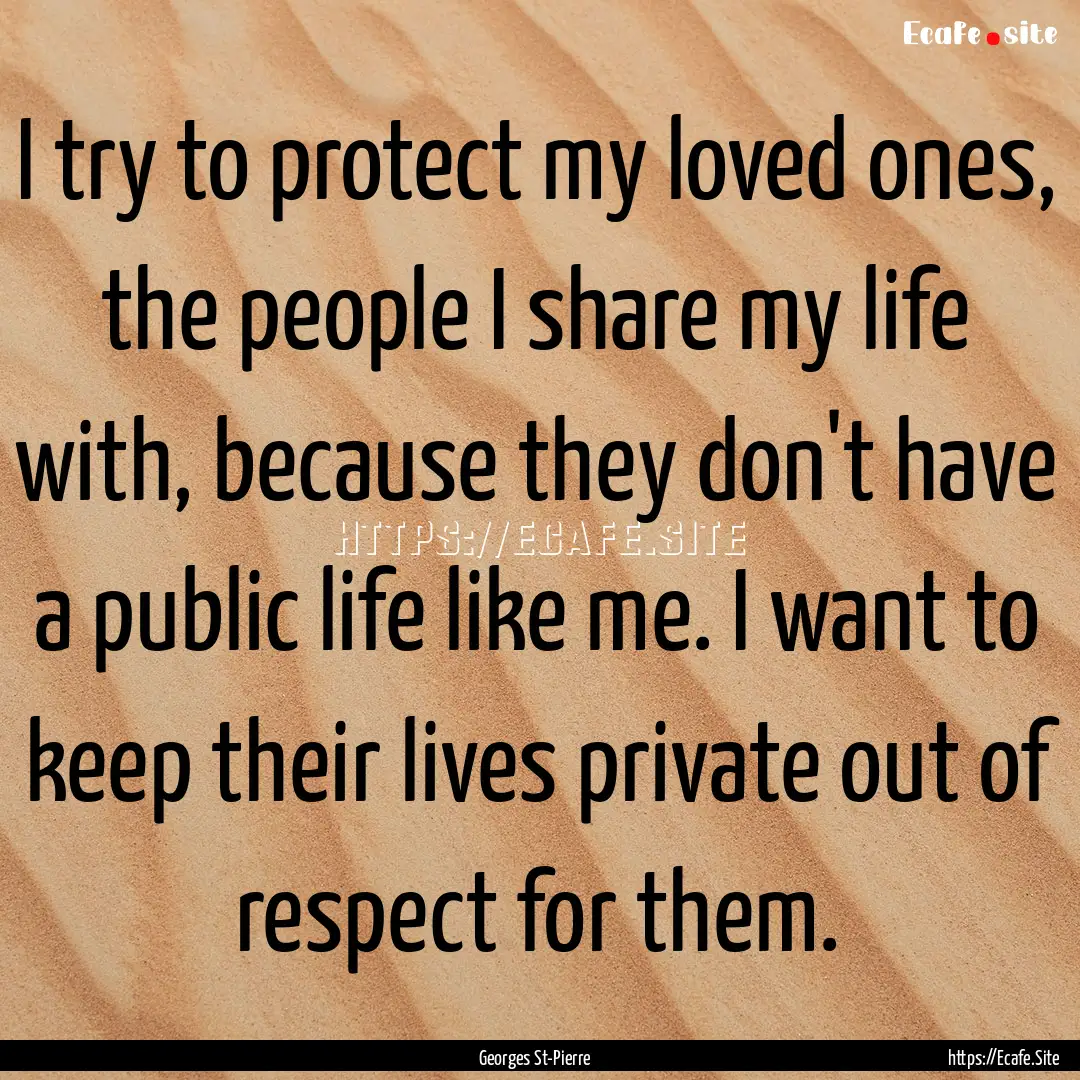 I try to protect my loved ones, the people.... : Quote by Georges St-Pierre