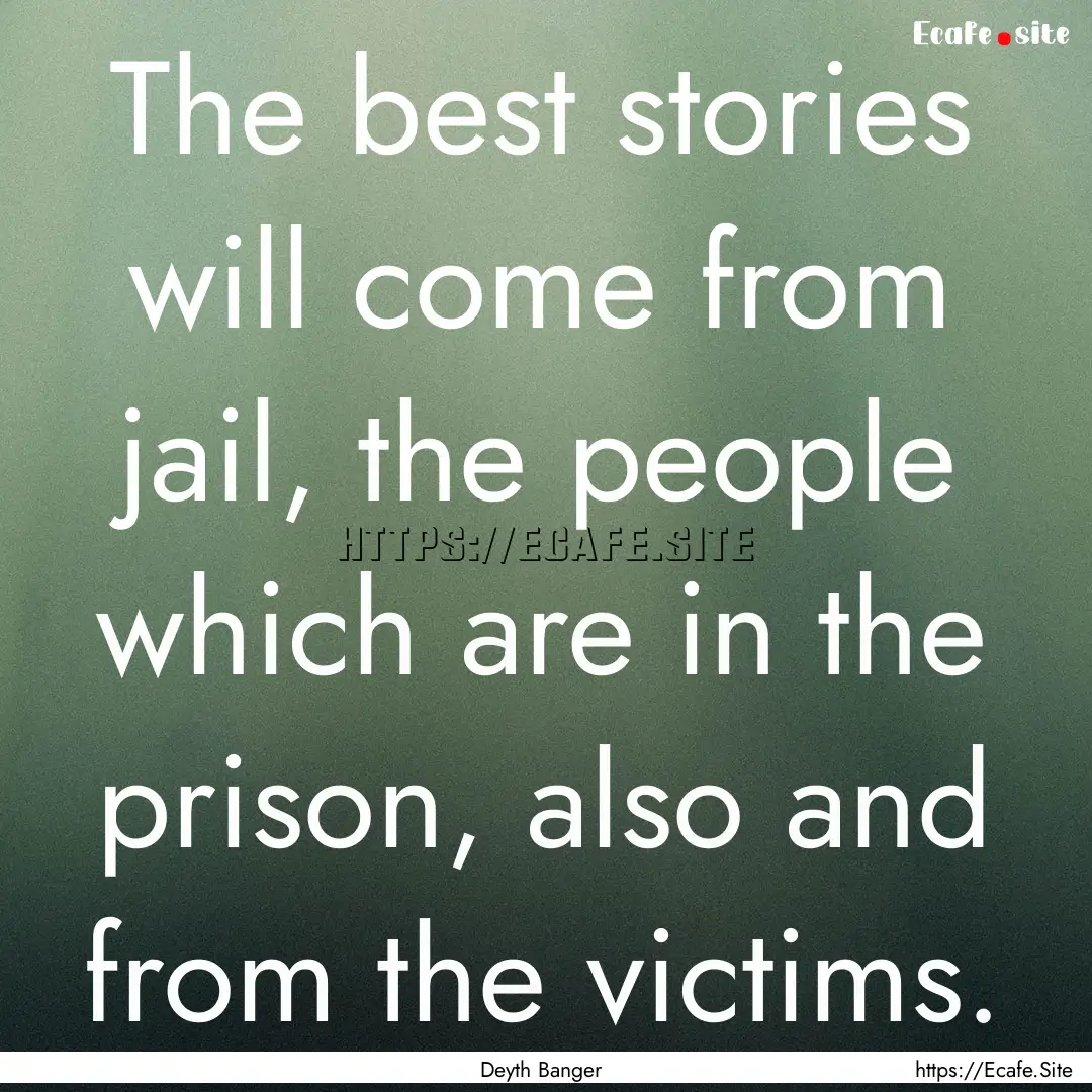 The best stories will come from jail, the.... : Quote by Deyth Banger